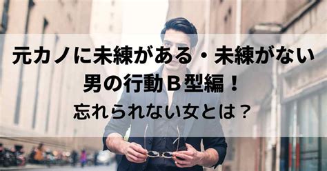 b 型 男 忘れ られ ない 女|元カノに未練があるB型男性の行動5つと未練がない行動4つ。B .